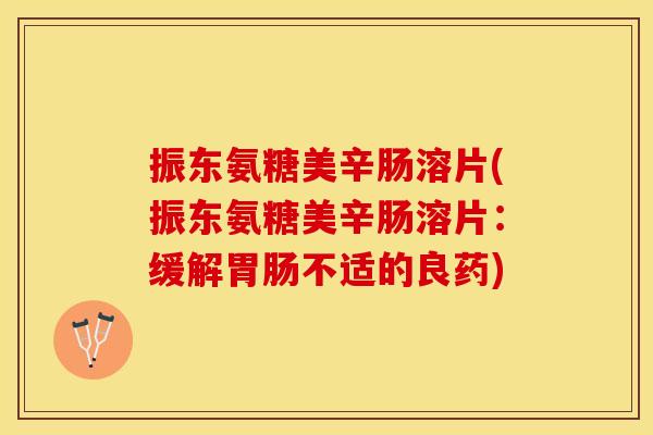 振东氨糖美辛肠溶片(振东氨糖美辛肠溶片：缓解胃肠不适的良药)