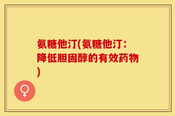氨糖他汀(氨糖他汀：降低胆固醇的有效药物)