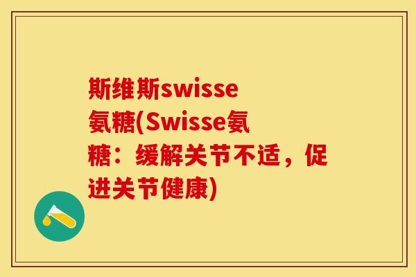 斯维斯swisse 氨糖(Swisse氨糖：缓解关节不适，促进关节健康)
