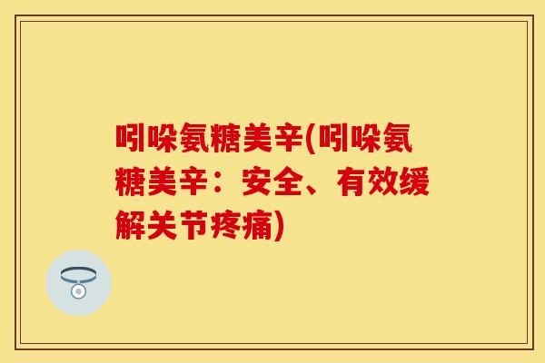 吲哚氨糖美辛(吲哚氨糖美辛：安全、有效缓解关节疼痛)