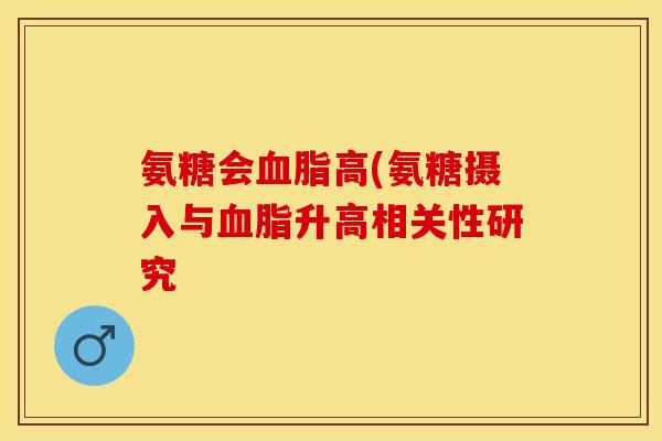 氨糖会血脂高(氨糖摄入与血脂升高相关性研究