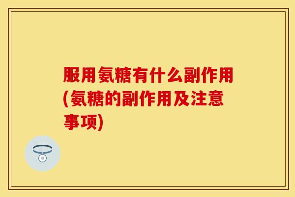 服用氨糖有什么副作用(氨糖的副作用及注意事项)