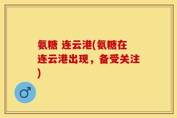 氨糖 连云港(氨糖在连云港出现，备受关注)