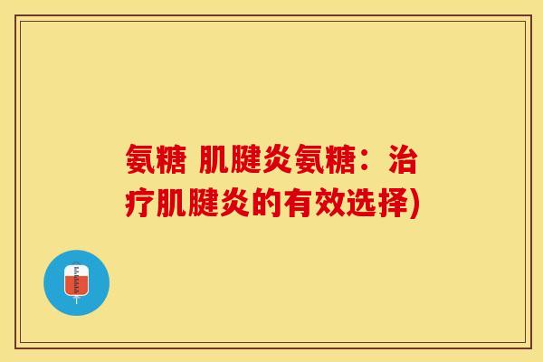 氨糖 肌腱炎氨糖：治疗肌腱炎的有效选择)