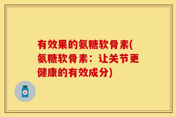 有效果的氨糖软骨素(氨糖软骨素：让关节更健康的有效成分)