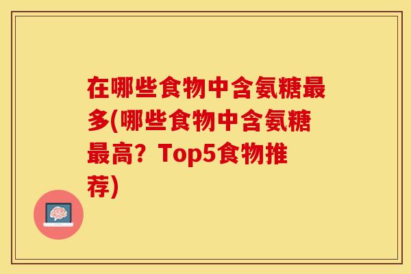 在哪些食物中含氨糖最多(哪些食物中含氨糖最高？Top5食物推荐)