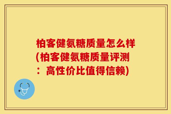 柏客健氨糖质量怎么样(柏客健氨糖质量评测：高性价比值得信赖)