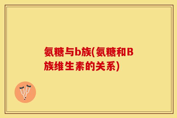 氨糖与b族(氨糖和B族维生素的关系)
