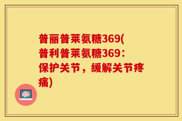 普丽普莱氨糖369(普利普莱氨糖369：保护关节，缓解关节疼痛)