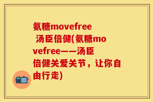 氨糖movefree 汤臣倍健(氨糖movefree——汤臣倍健关爱关节，让你自由行走)