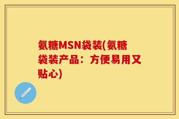 氨糖MSN袋装(氨糖袋装产品：方便易用又贴心)