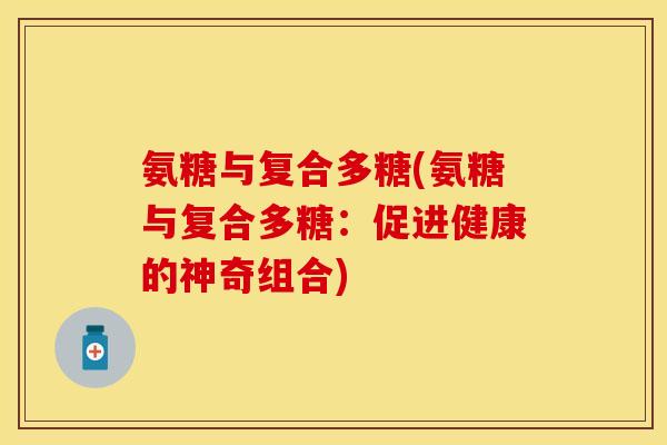 氨糖与复合多糖(氨糖与复合多糖：促进健康的神奇组合)