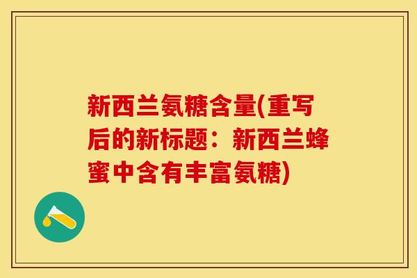 新西兰氨糖含量(重写后的新标题：新西兰蜂蜜中含有丰富氨糖)