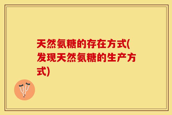 天然氨糖的存在方式(发现天然氨糖的生产方式)