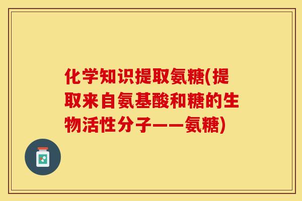 化学知识提取氨糖(提取来自氨基酸和糖的生物活性分子——氨糖)