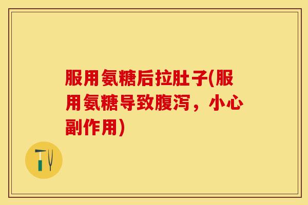 服用氨糖后拉肚子(服用氨糖导致腹泻，小心副作用)