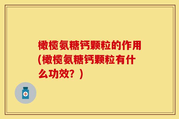 橄榄氨糖钙颗粒的作用(橄榄氨糖钙颗粒有什么功效？)