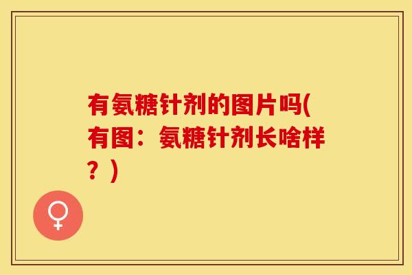 有氨糖针剂的图片吗(有图：氨糖针剂长啥样？)