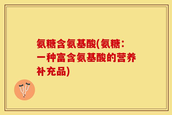 氨糖含氨基酸(氨糖：一种富含氨基酸的营养补充品)