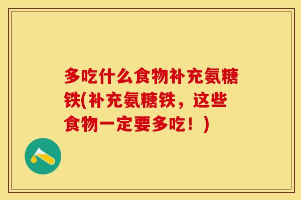 多吃什么食物补充氨糖铁(补充氨糖铁，这些食物一定要多吃！)