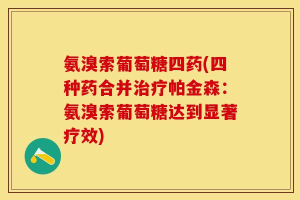 氨溴索葡萄糖四药(四种药合并治疗帕金森：氨溴索葡萄糖达到显著疗效)