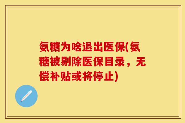 氨糖为啥退出医保(氨糖被剔除医保目录，无偿补贴或将停止)