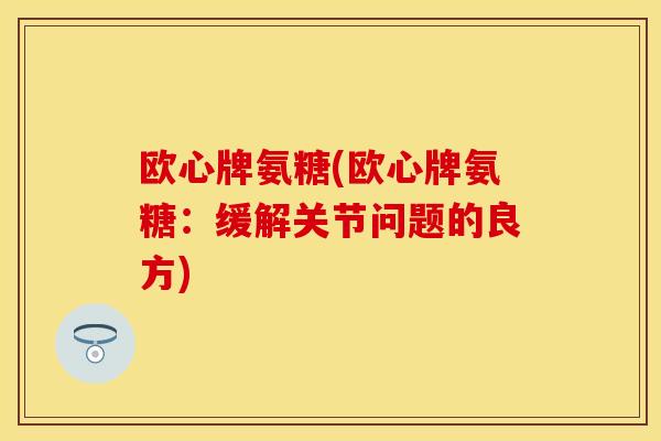 欧心牌氨糖(欧心牌氨糖：缓解关节问题的良方)