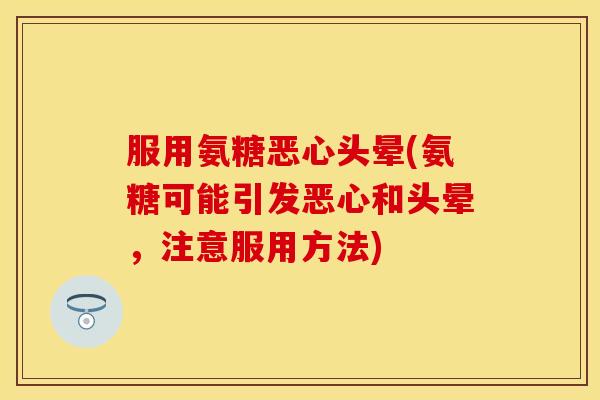 服用氨糖恶心头晕(氨糖可能引发恶心和头晕，注意服用方法)