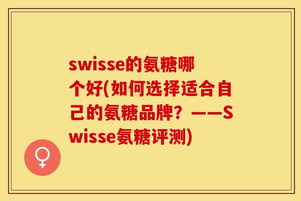 swisse的氨糖哪个好(如何选择适合自己的氨糖品牌？——Swisse氨糖评测)