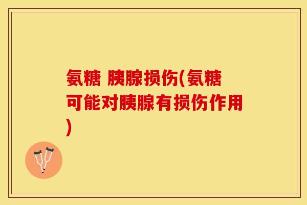 氨糖 胰腺损伤(氨糖可能对胰腺有损伤作用)