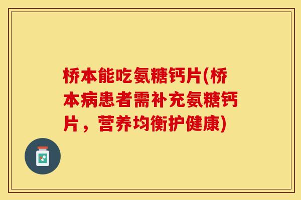 桥本能吃氨糖钙片(桥本病患者需补充氨糖钙片，营养均衡护健康)