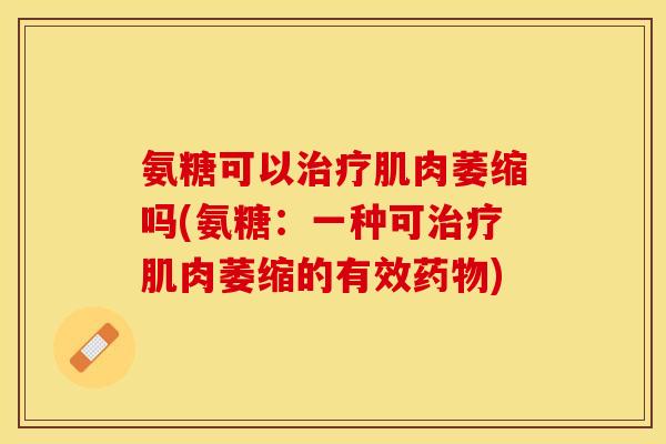 氨糖可以治疗肌肉萎缩吗(氨糖：一种可治疗肌肉萎缩的有效药物)
