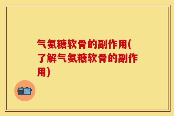 气氨糖软骨的副作用(了解气氨糖软骨的副作用)