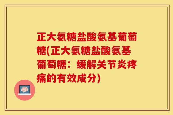 正大氨糖盐酸氨基葡萄糖(正大氨糖盐酸氨基葡萄糖：缓解关节炎疼痛的有效成分)