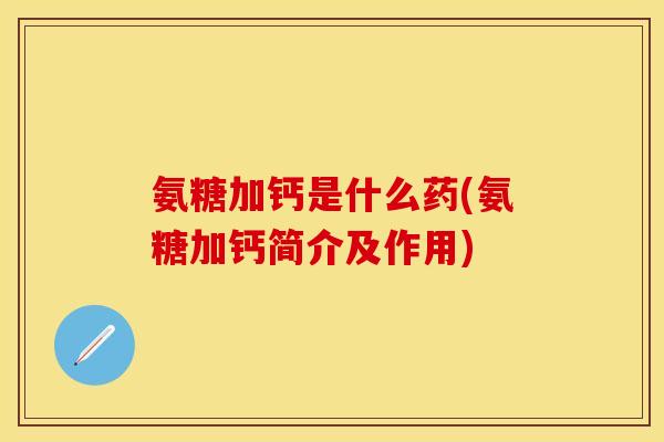 氨糖加钙是什么药(氨糖加钙简介及作用)