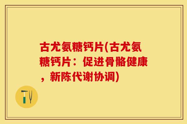 古尤氨糖钙片(古尤氨糖钙片：促进骨骼健康，新陈代谢协调)