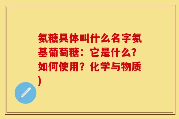 氨糖具体叫什么名字氨基葡萄糖：它是什么？如何使用？化学与物质)