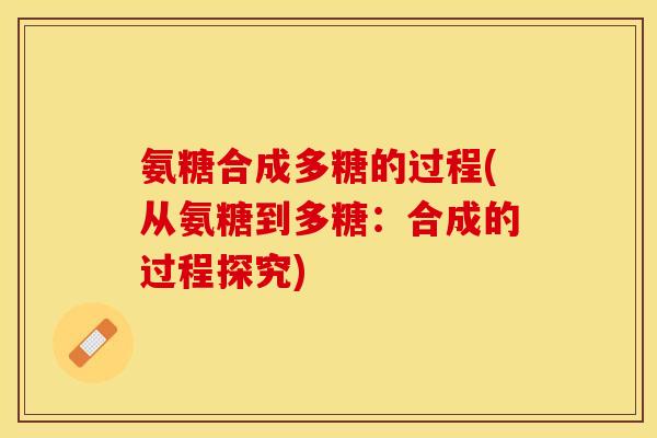 氨糖合成多糖的过程(从氨糖到多糖：合成的过程探究)