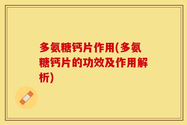 多氨糖钙片作用(多氨糖钙片的功效及作用解析)