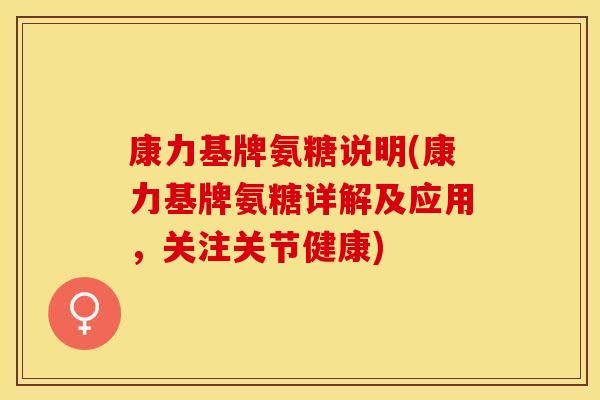 康力基牌氨糖说明(康力基牌氨糖详解及应用，关注关节健康)