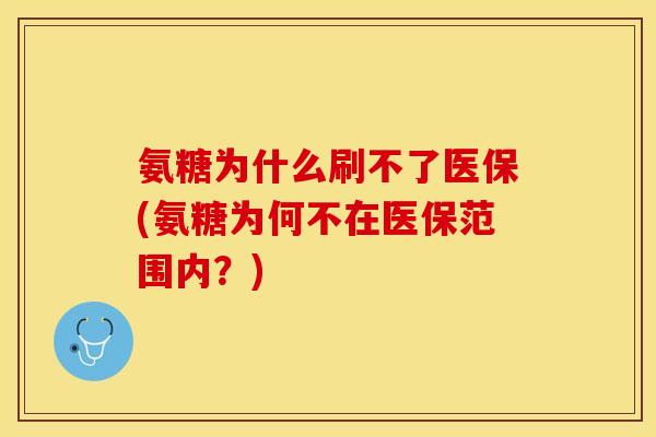 氨糖为什么刷不了医保(氨糖为何不在医保范围内？)