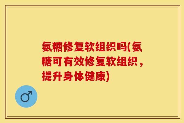氨糖修复软组织吗(氨糖可有效修复软组织，提升身体健康)