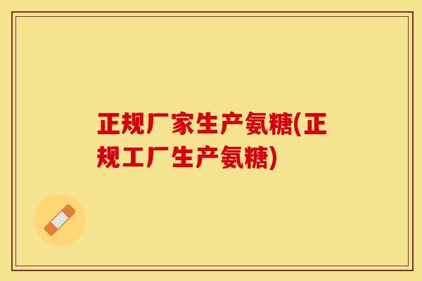正规厂家生产氨糖(正规工厂生产氨糖)