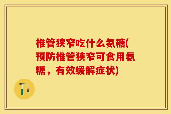 椎管狭窄吃什么氨糖(预防椎管狭窄可食用氨糖，有效缓解症状)