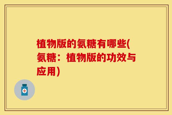 植物版的氨糖有哪些(氨糖：植物版的功效与应用)