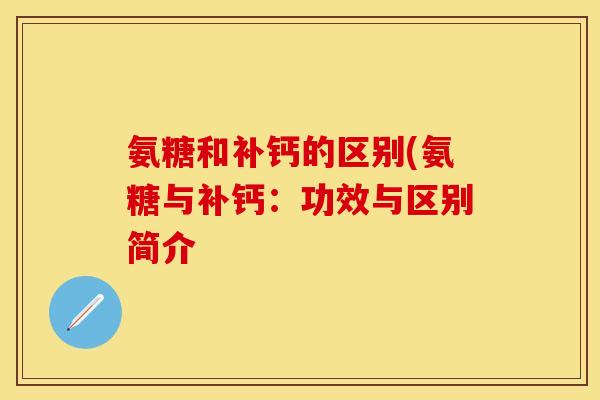 氨糖和补钙的区别(氨糖与补钙：功效与区别简介