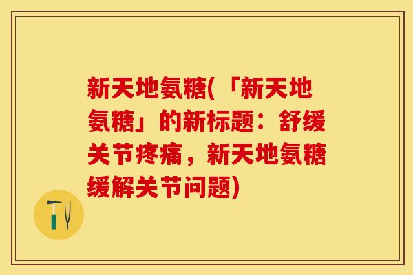 新天地氨糖(「新天地氨糖」的新标题：舒缓关节疼痛，新天地氨糖缓解关节问题)