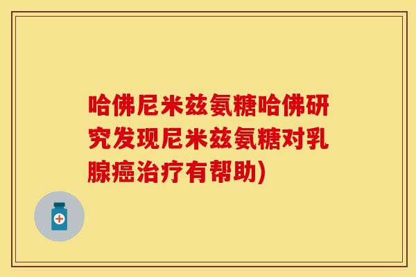 哈佛尼米兹氨糖哈佛研究发现尼米兹氨糖对乳腺癌治疗有帮助)