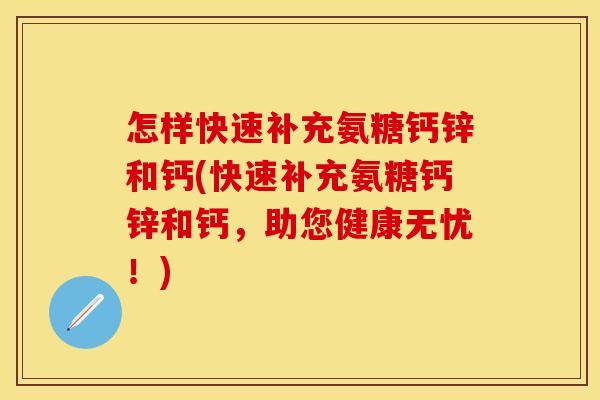 怎样快速补充氨糖钙锌和钙(快速补充氨糖钙锌和钙，助您健康无忧！)