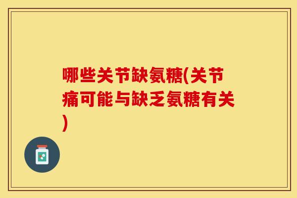 哪些关节缺氨糖(关节痛可能与缺乏氨糖有关)